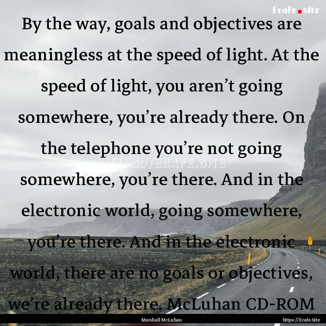 By the way, goals and objectives are meaningless.... : Quote by Marshall McLuhan