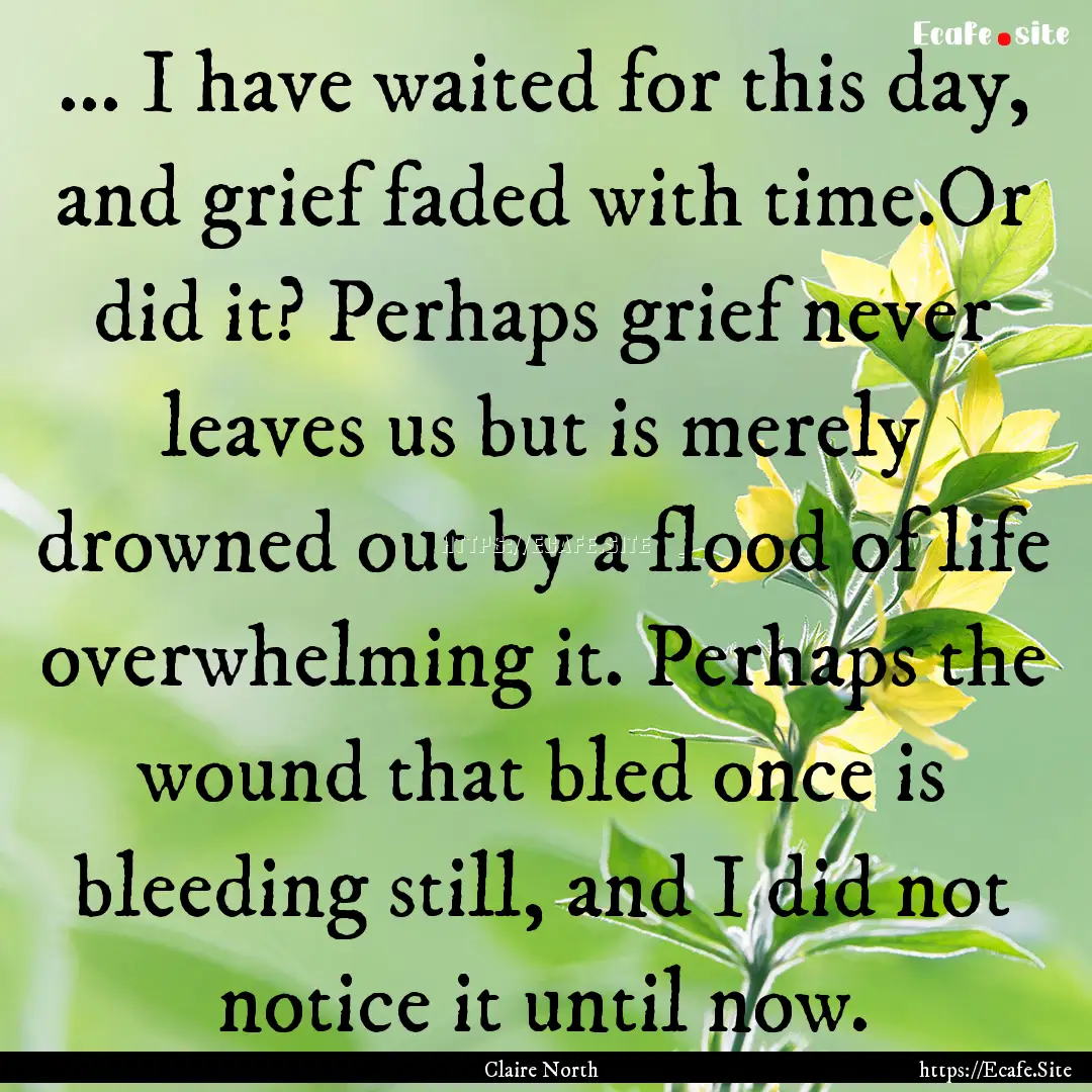 ... I have waited for this day, and grief.... : Quote by Claire North