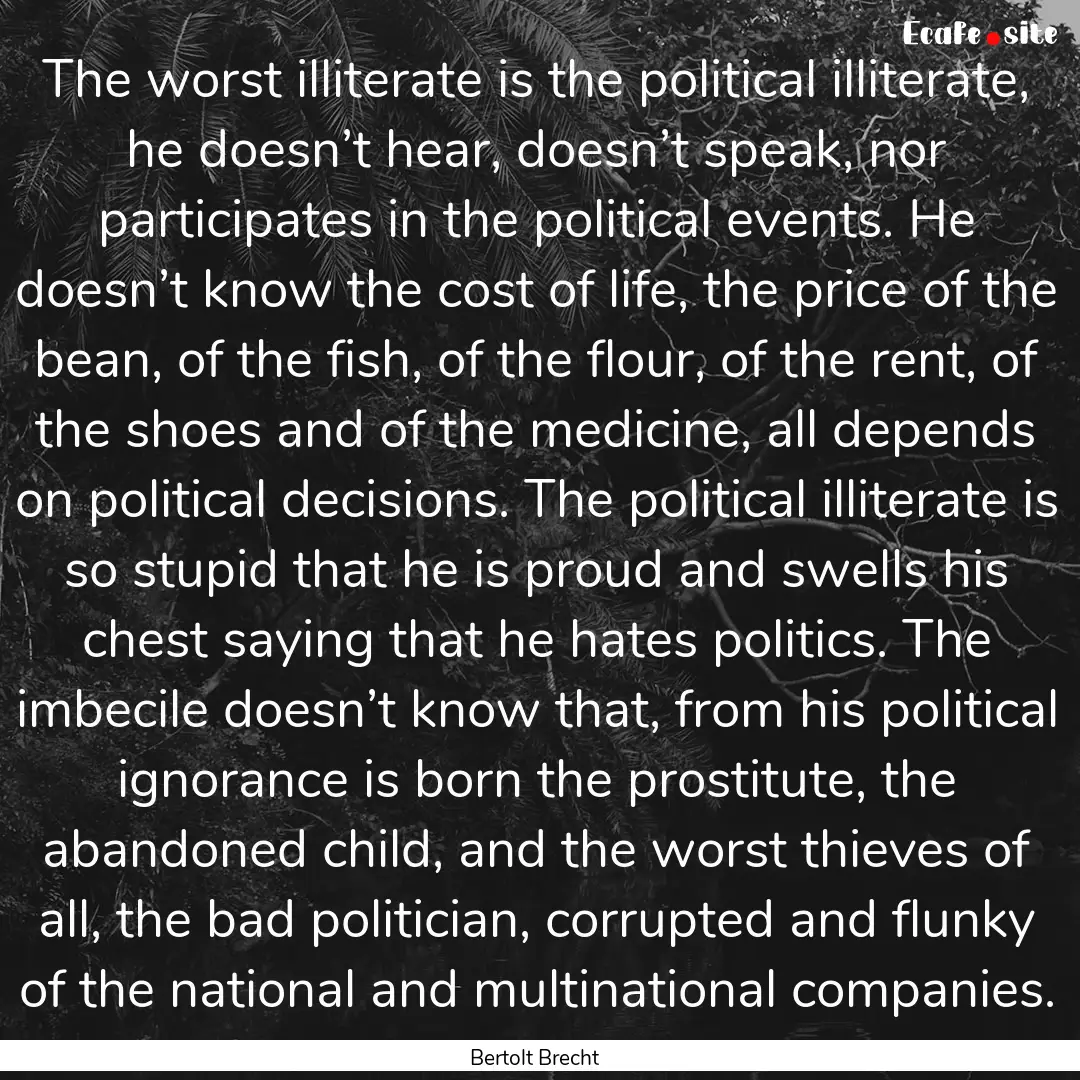 The worst illiterate is the political illiterate,.... : Quote by Bertolt Brecht