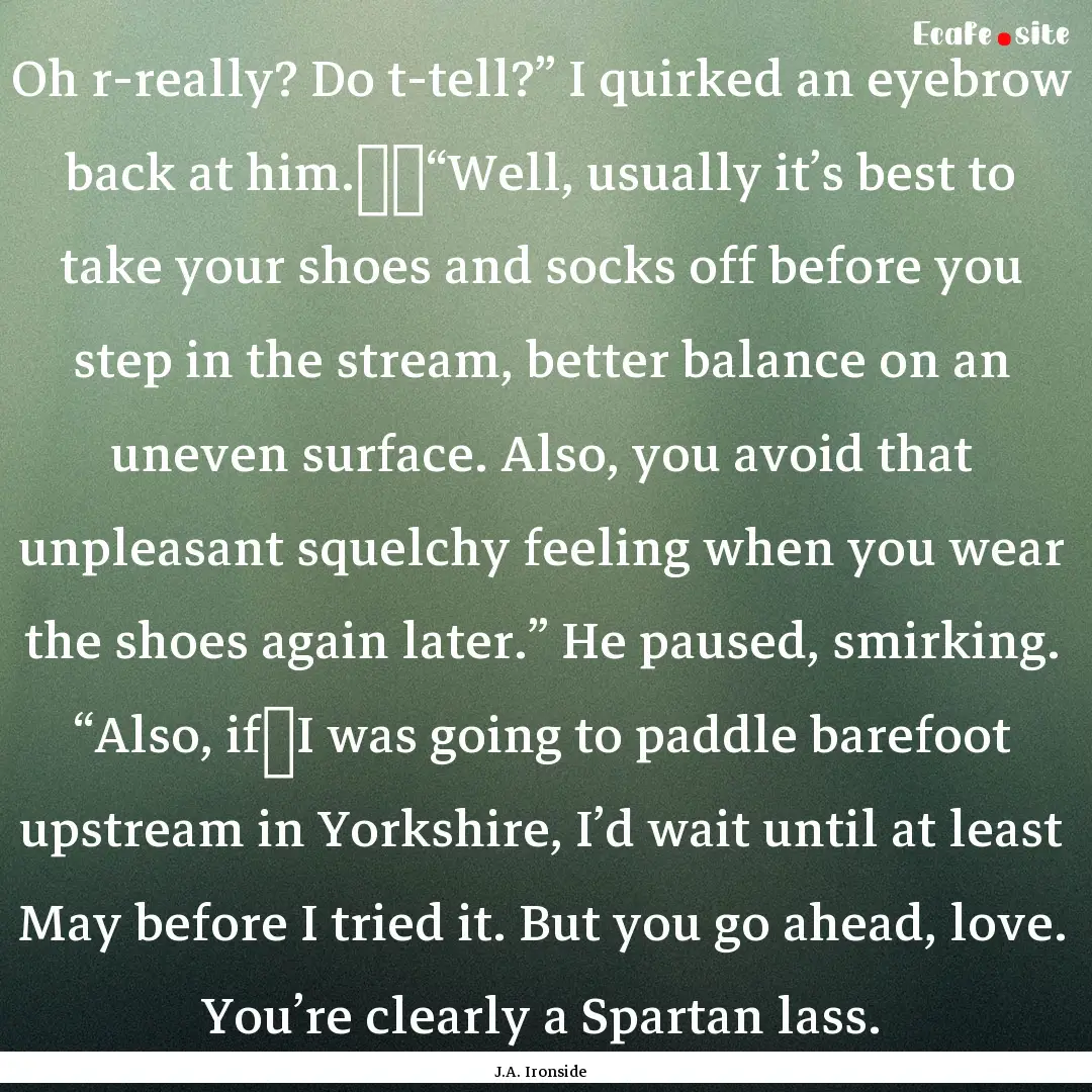 Oh r-really? Do t-tell?” I quirked an eyebrow.... : Quote by J.A. Ironside