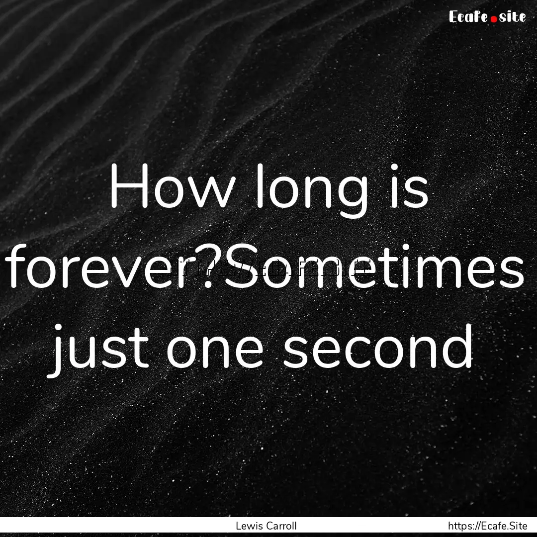 How long is forever?Sometimes just one second.... : Quote by Lewis Carroll