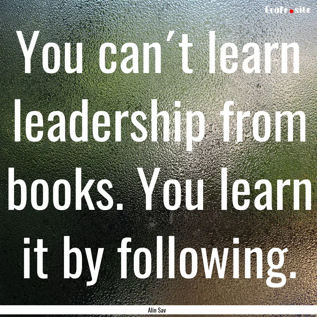 You can´t learn leadership from books. You.... : Quote by Alin Sav