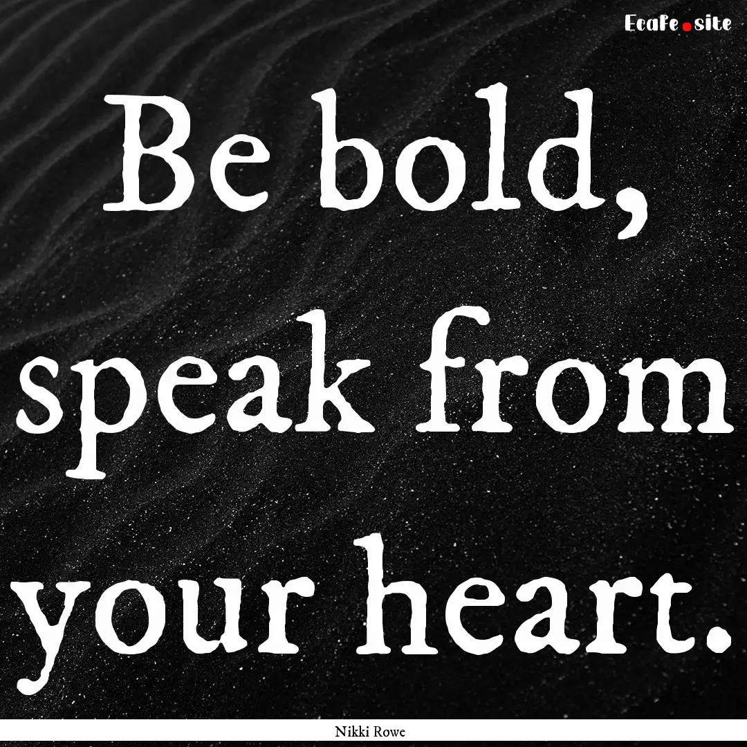 Be bold, speak from your heart. : Quote by Nikki Rowe