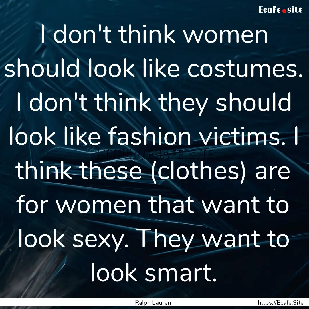 I don't think women should look like costumes..... : Quote by Ralph Lauren