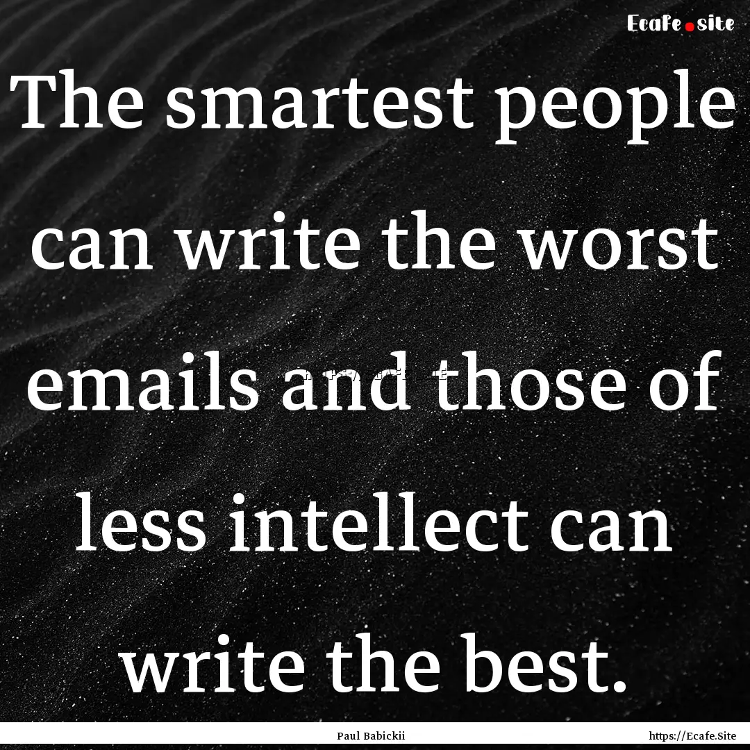 The smartest people can write the worst emails.... : Quote by Paul Babickii