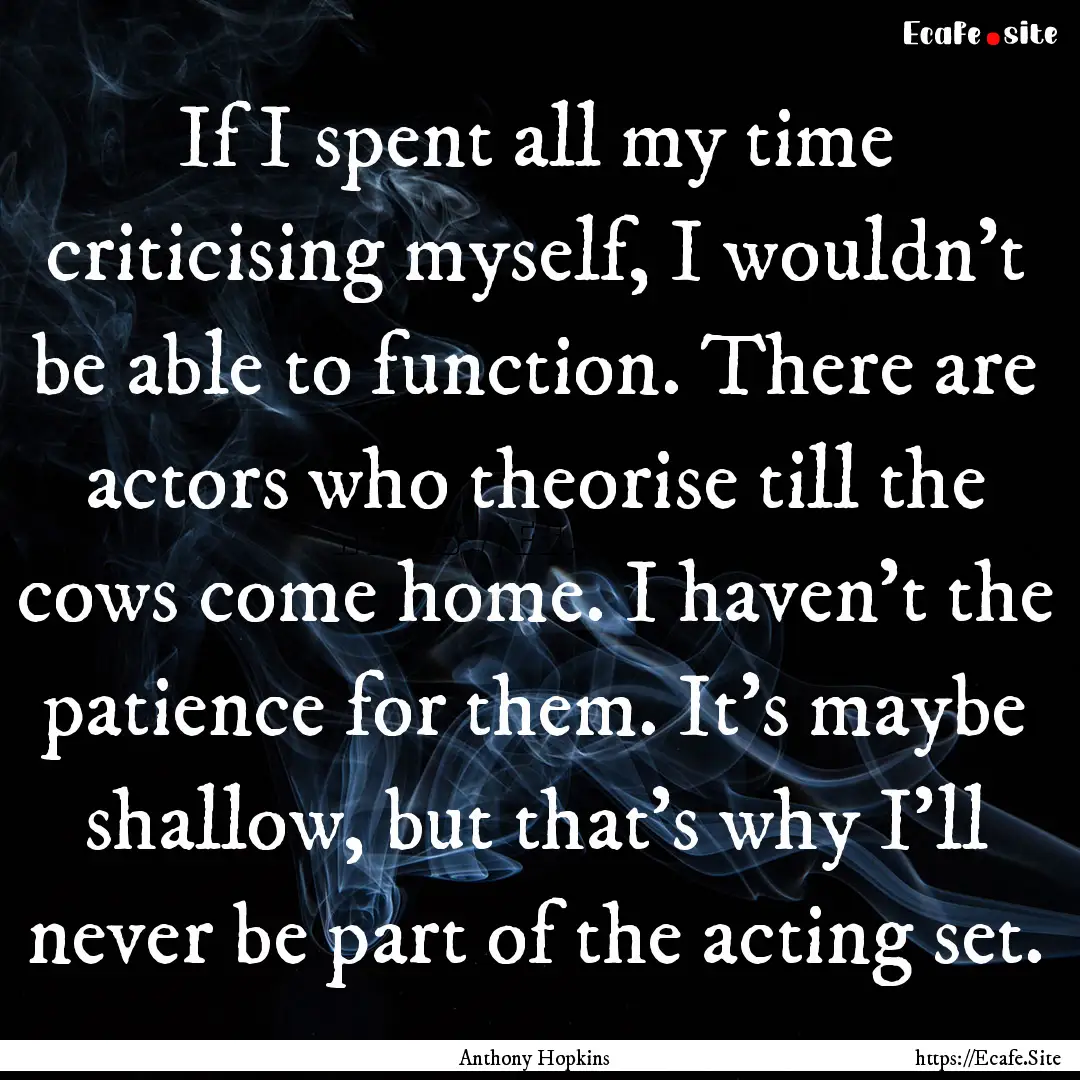 If I spent all my time criticising myself,.... : Quote by Anthony Hopkins