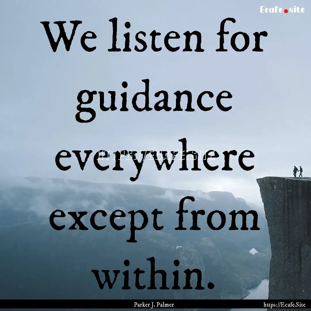 We listen for guidance everywhere except.... : Quote by Parker J. Palmer