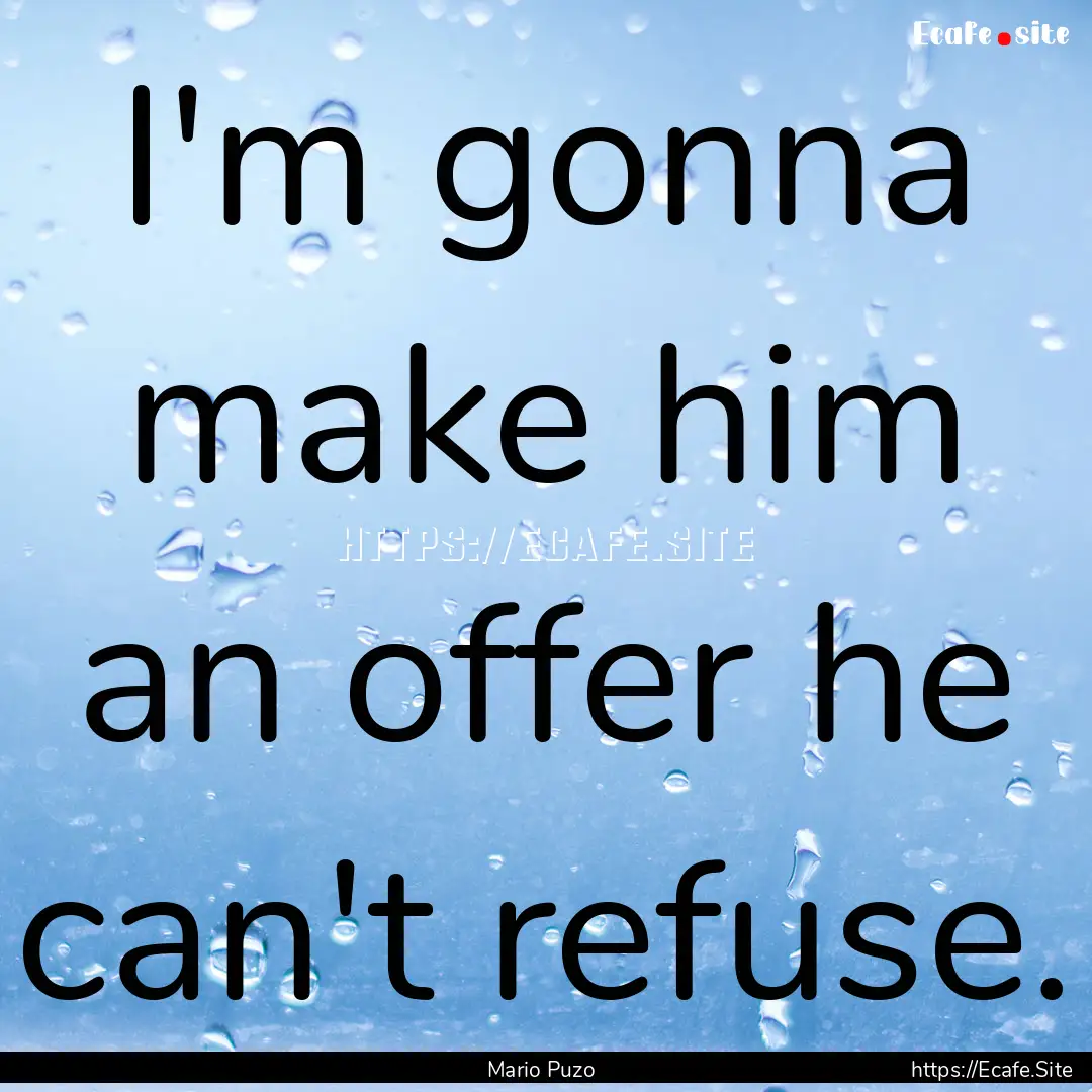 I'm gonna make him an offer he can't refuse..... : Quote by Mario Puzo