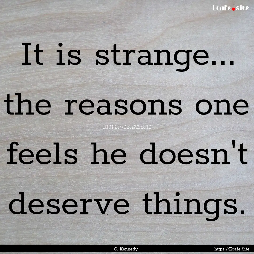 It is strange... the reasons one feels he.... : Quote by C. Kennedy