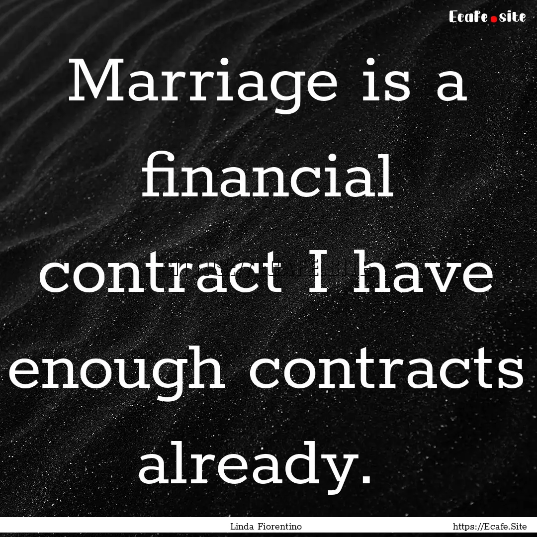 Marriage is a financial contract I have enough.... : Quote by Linda Fiorentino