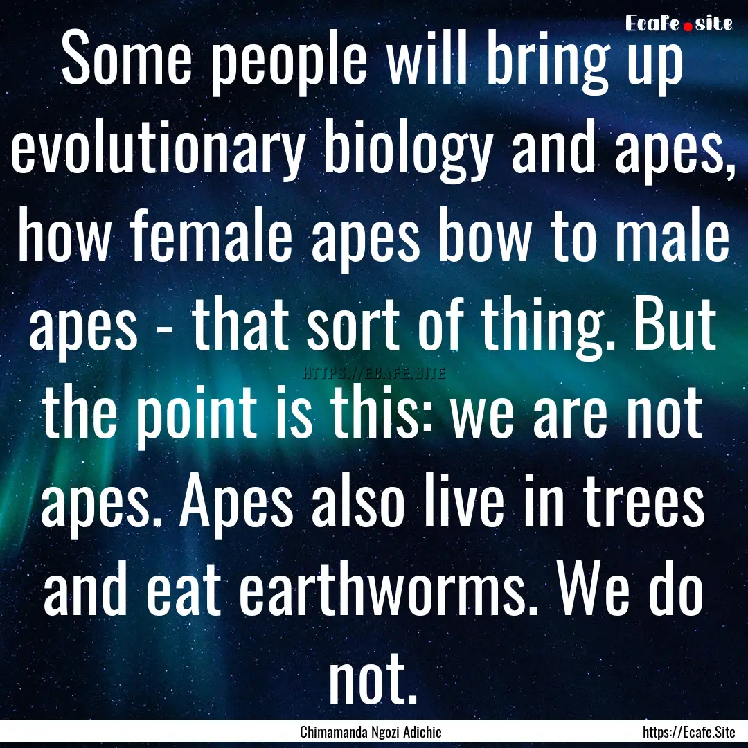 Some people will bring up evolutionary biology.... : Quote by Chimamanda Ngozi Adichie