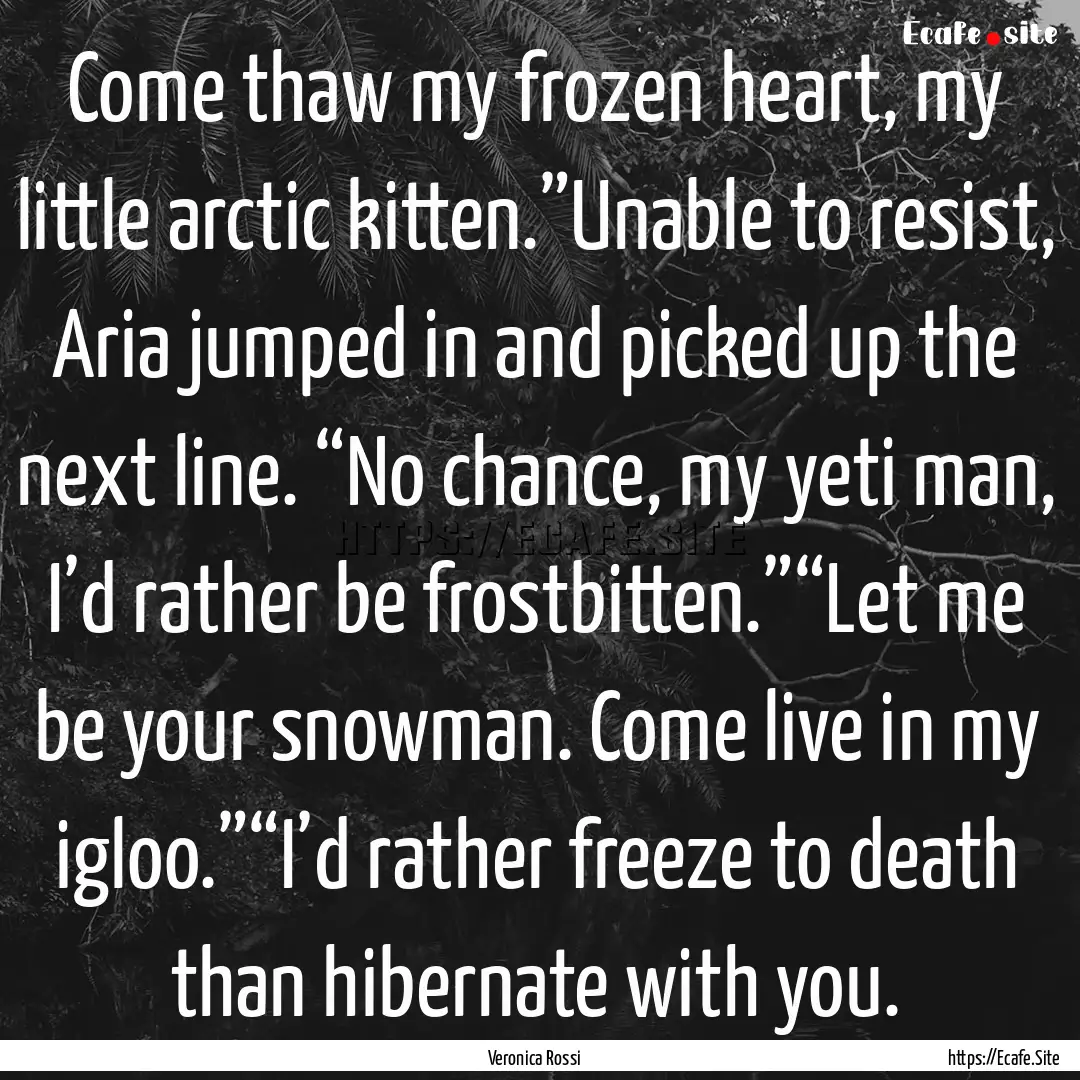 Come thaw my frozen heart, my little arctic.... : Quote by Veronica Rossi