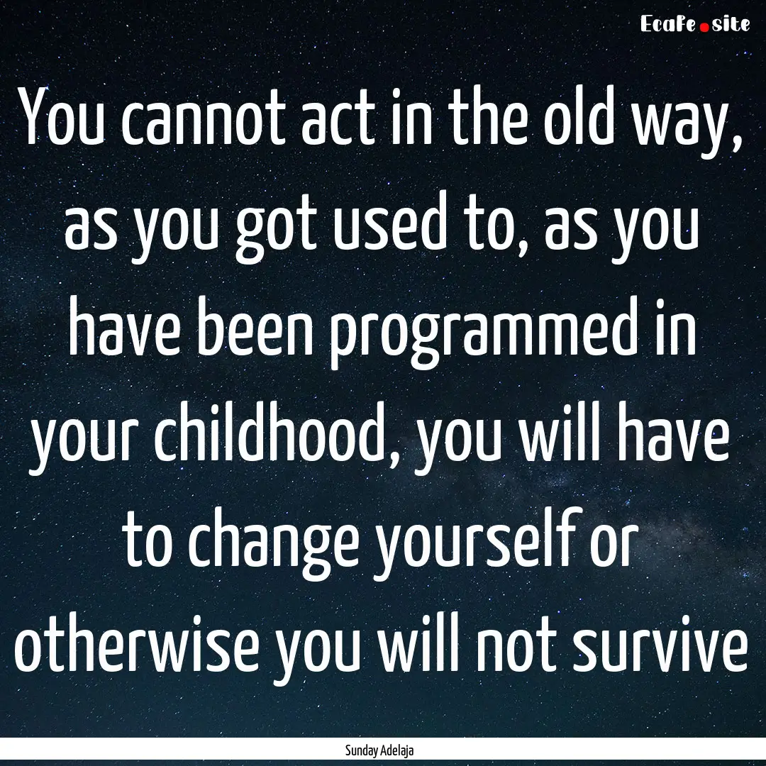 You cannot act in the old way, as you got.... : Quote by Sunday Adelaja