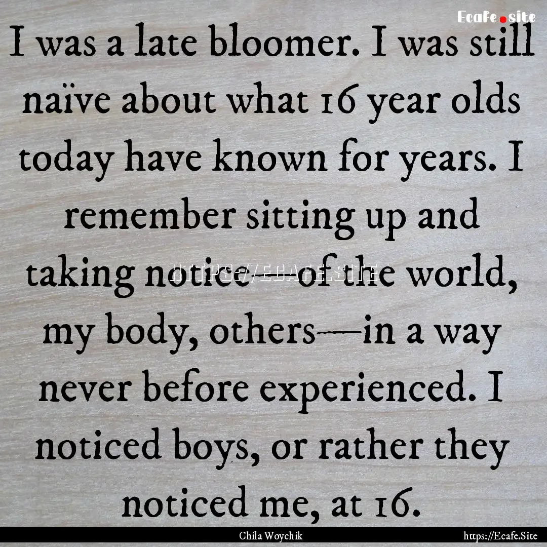 I was a late bloomer. I was still naïve.... : Quote by Chila Woychik