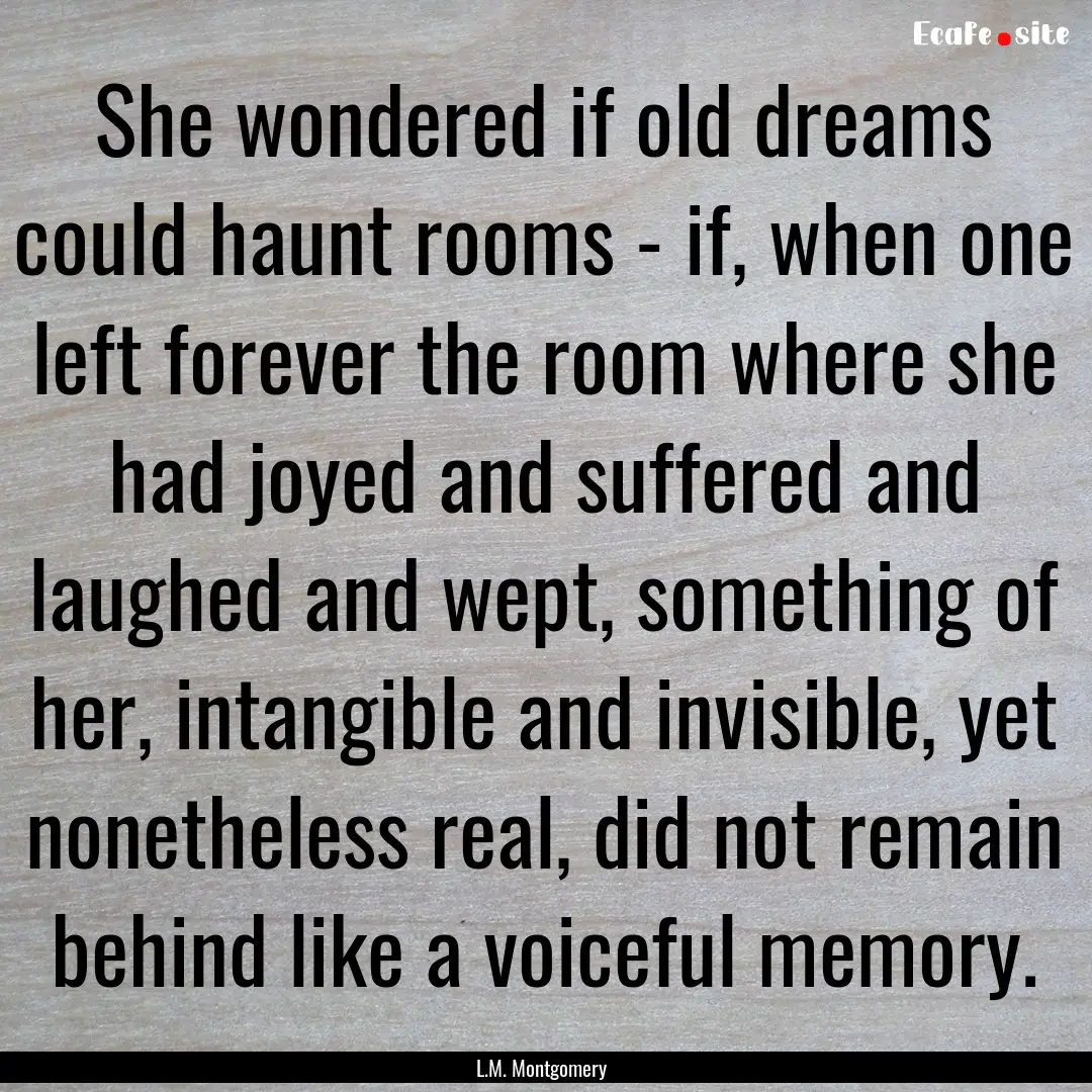 She wondered if old dreams could haunt rooms.... : Quote by L.M. Montgomery