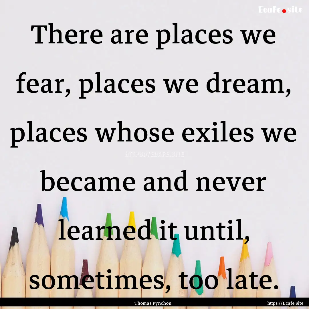 There are places we fear, places we dream,.... : Quote by Thomas Pynchon