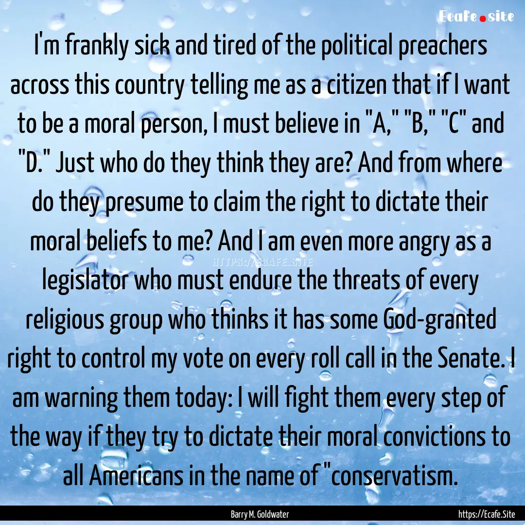 I'm frankly sick and tired of the political.... : Quote by Barry M. Goldwater