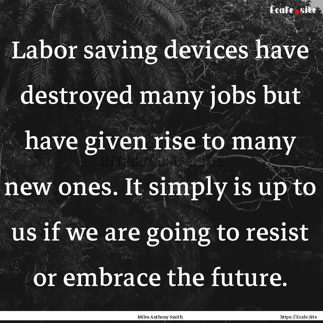 Labor saving devices have destroyed many.... : Quote by Miles Anthony Smith