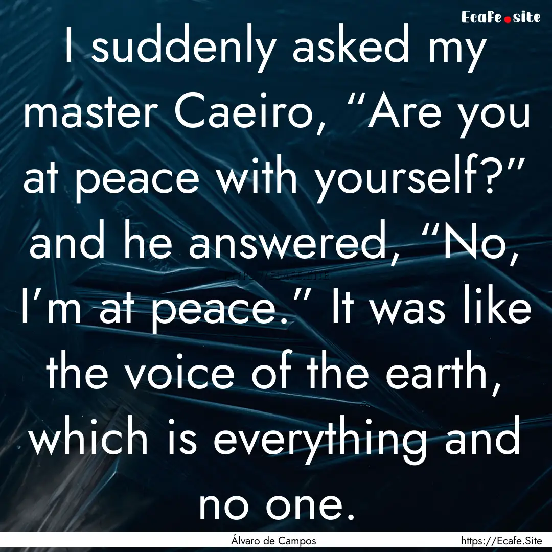 I suddenly asked my master Caeiro, “Are.... : Quote by Álvaro de Campos