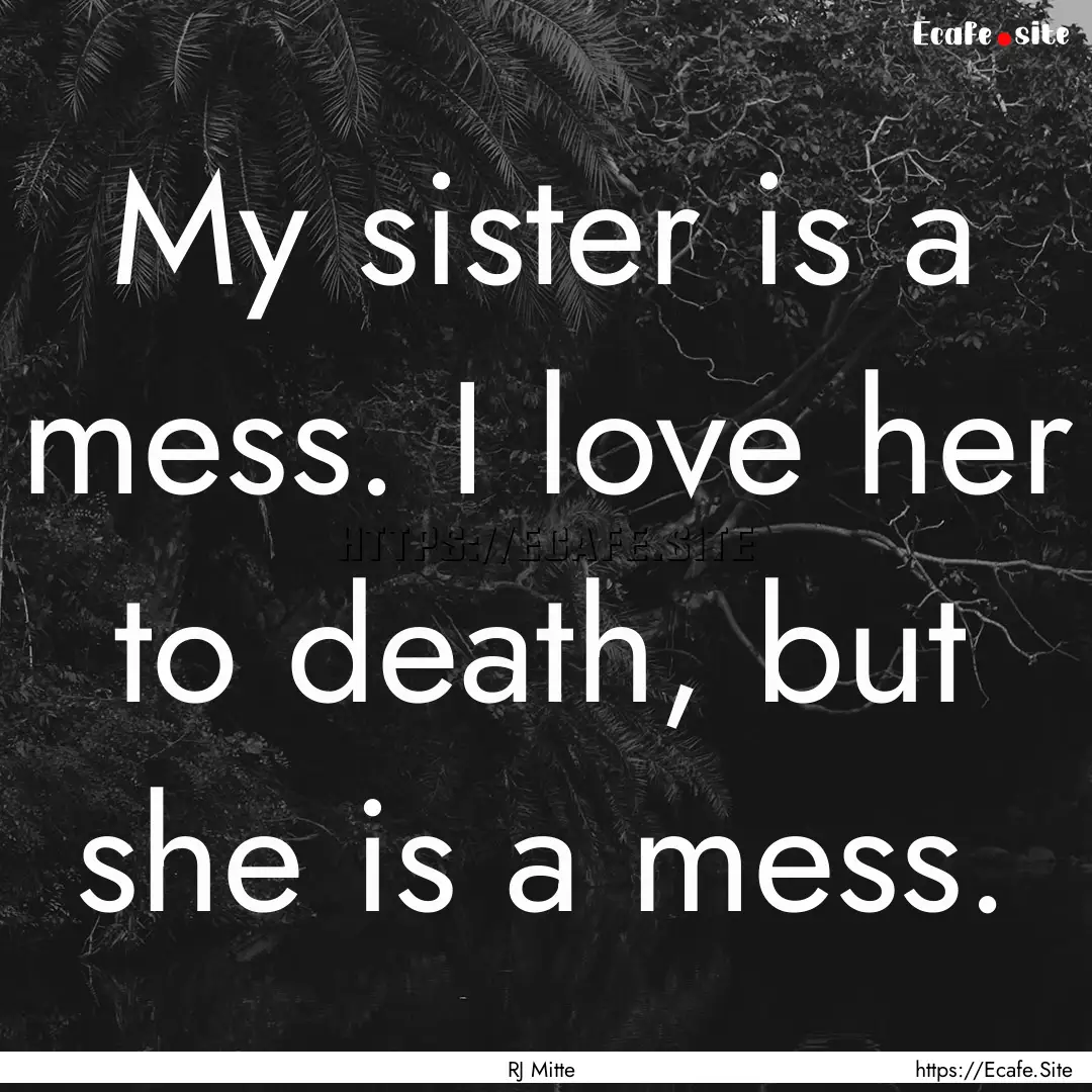 My sister is a mess. I love her to death,.... : Quote by RJ Mitte