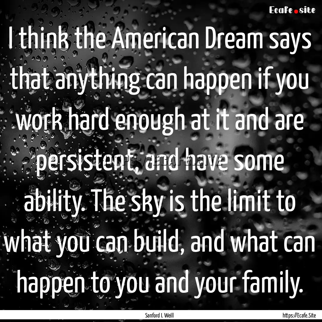 I think the American Dream says that anything.... : Quote by Sanford I. Weill