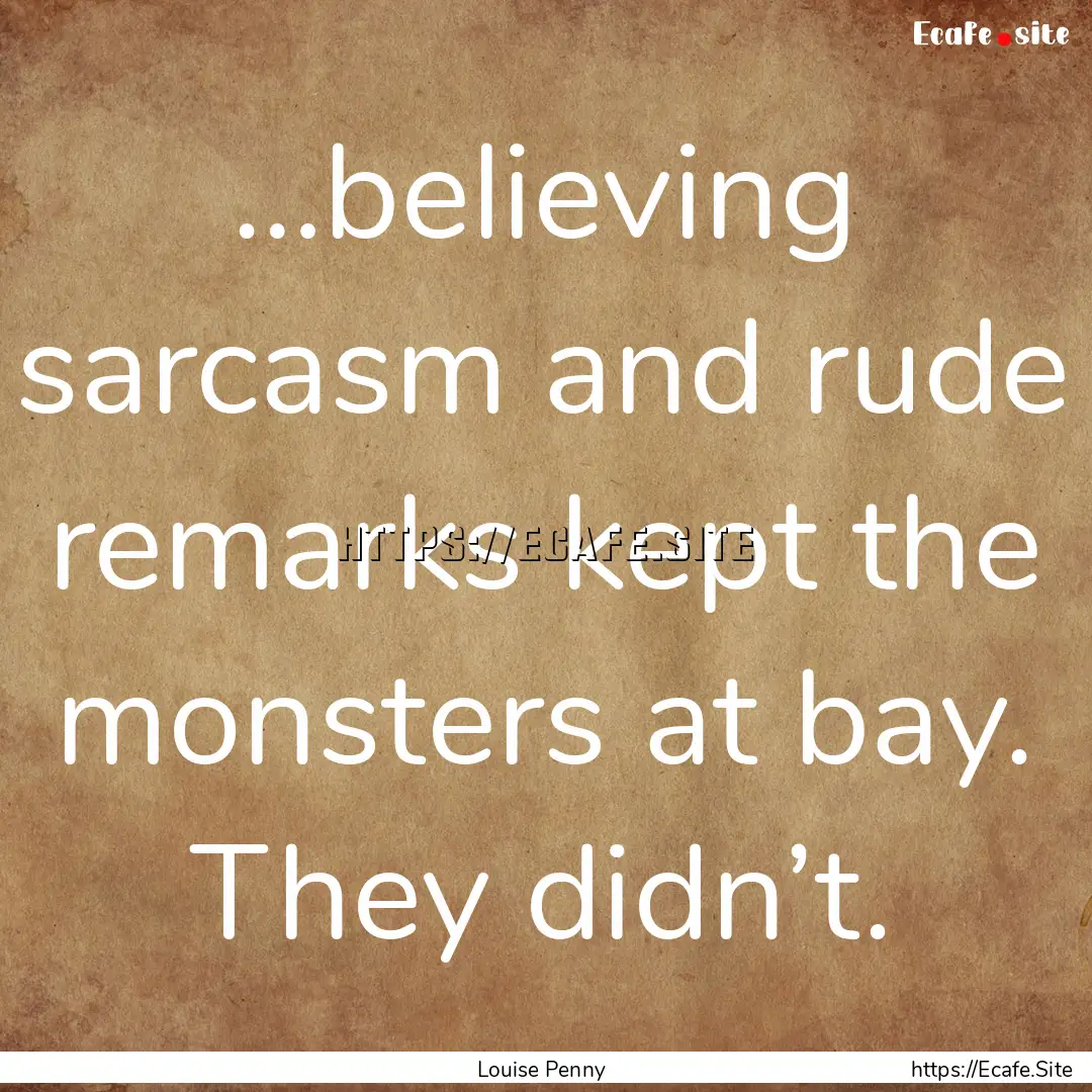 …believing sarcasm and rude remarks kept.... : Quote by Louise Penny