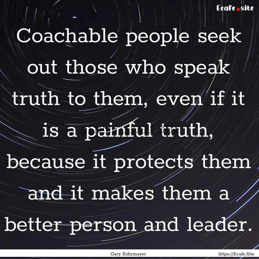 Coachable people seek out those who speak.... : Quote by Gary Rohrmayer