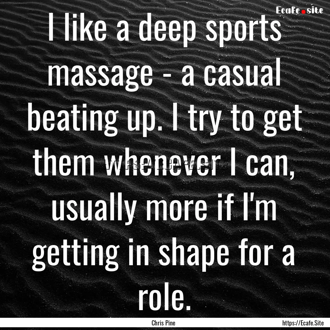 I like a deep sports massage - a casual beating.... : Quote by Chris Pine