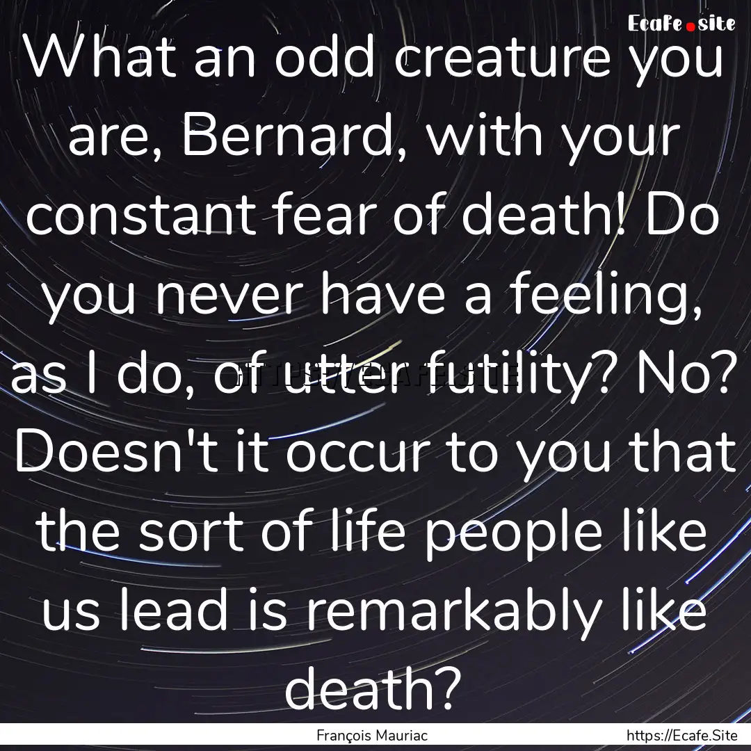 What an odd creature you are, Bernard, with.... : Quote by François Mauriac