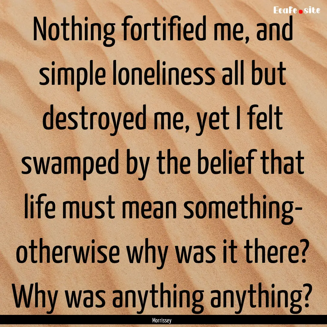 Nothing fortified me, and simple loneliness.... : Quote by Morrissey