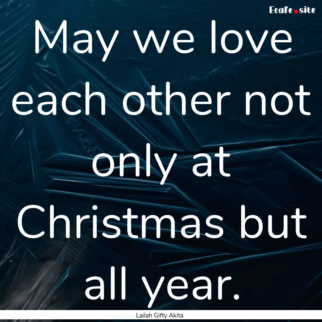 May we love each other not only at Christmas.... : Quote by Lailah Gifty Akita