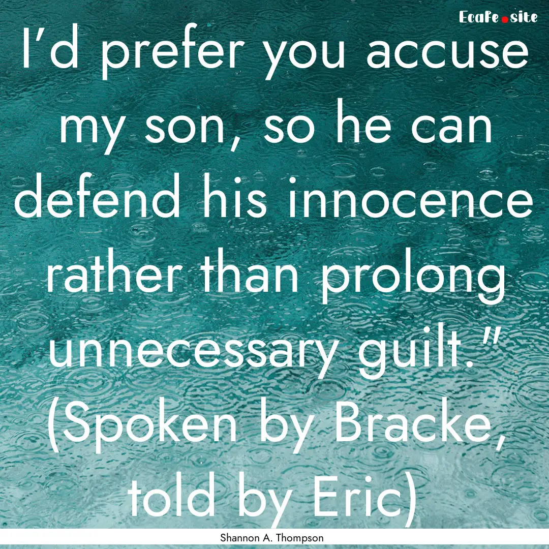 I’d prefer you accuse my son, so he can.... : Quote by Shannon A. Thompson