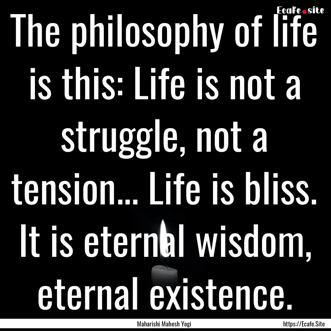 The philosophy of life is this: Life is not.... : Quote by Maharishi Mahesh Yogi