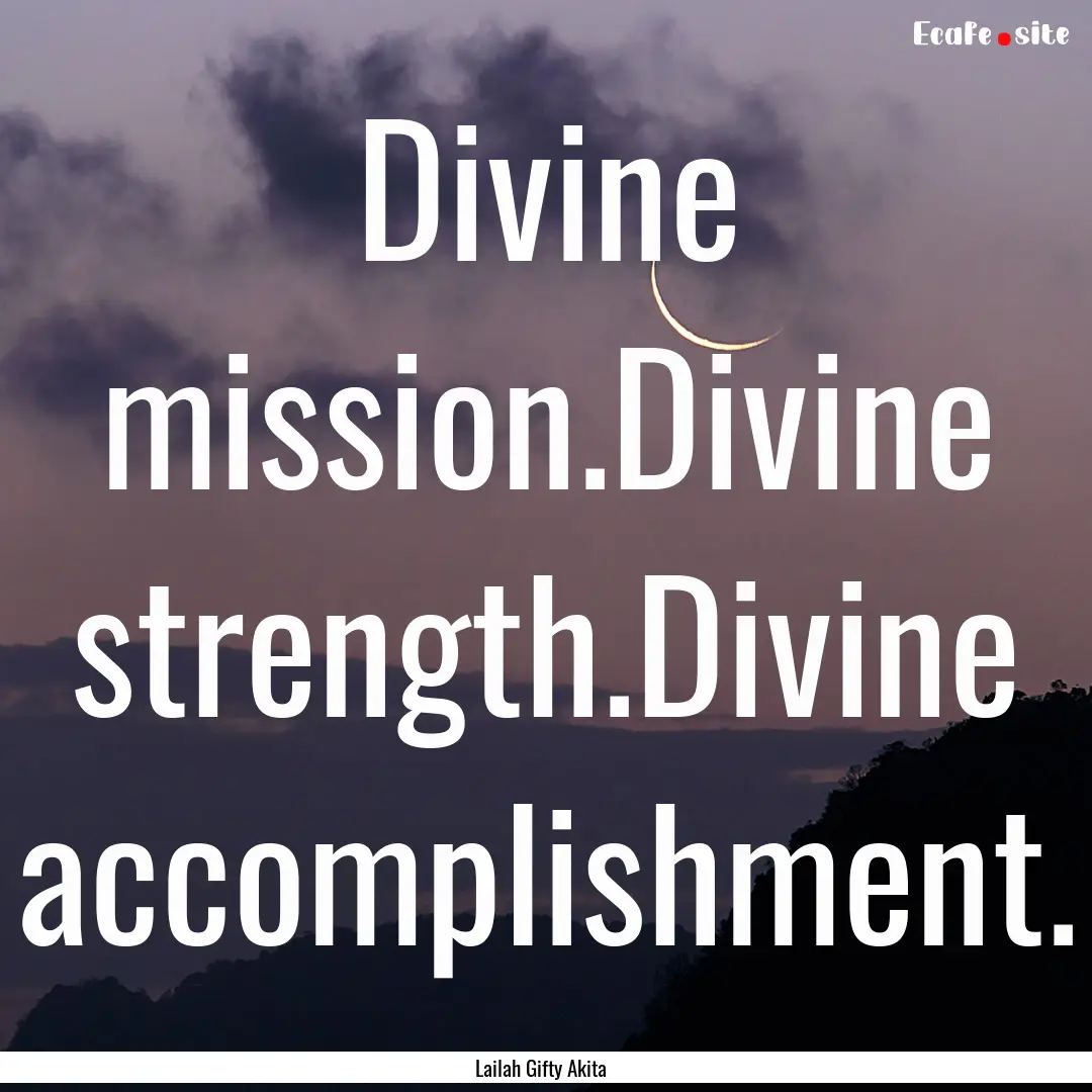 Divine mission.Divine strength.Divine accomplishment..... : Quote by Lailah Gifty Akita