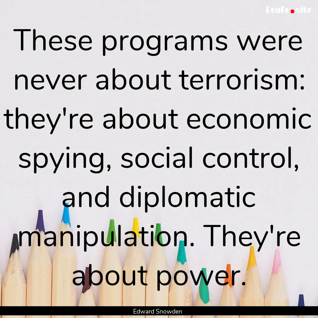 These programs were never about terrorism:.... : Quote by Edward Snowden