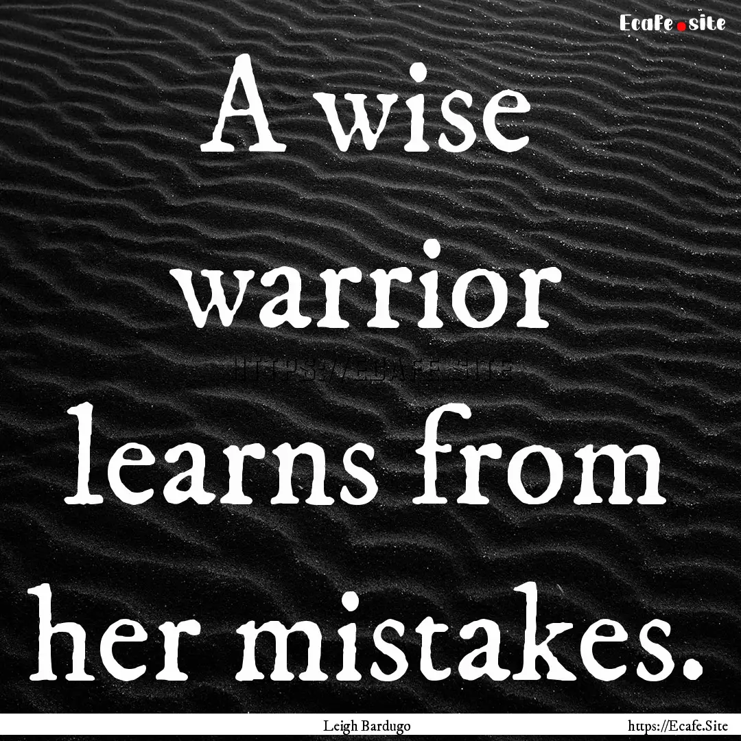 A wise warrior learns from her mistakes. : Quote by Leigh Bardugo