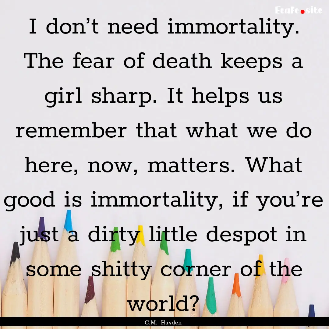 I don’t need immortality. The fear of death.... : Quote by C.M. Hayden