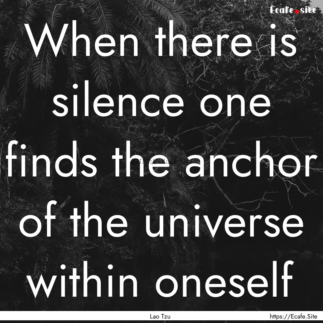 When there is silence one finds the anchor.... : Quote by Lao Tzu