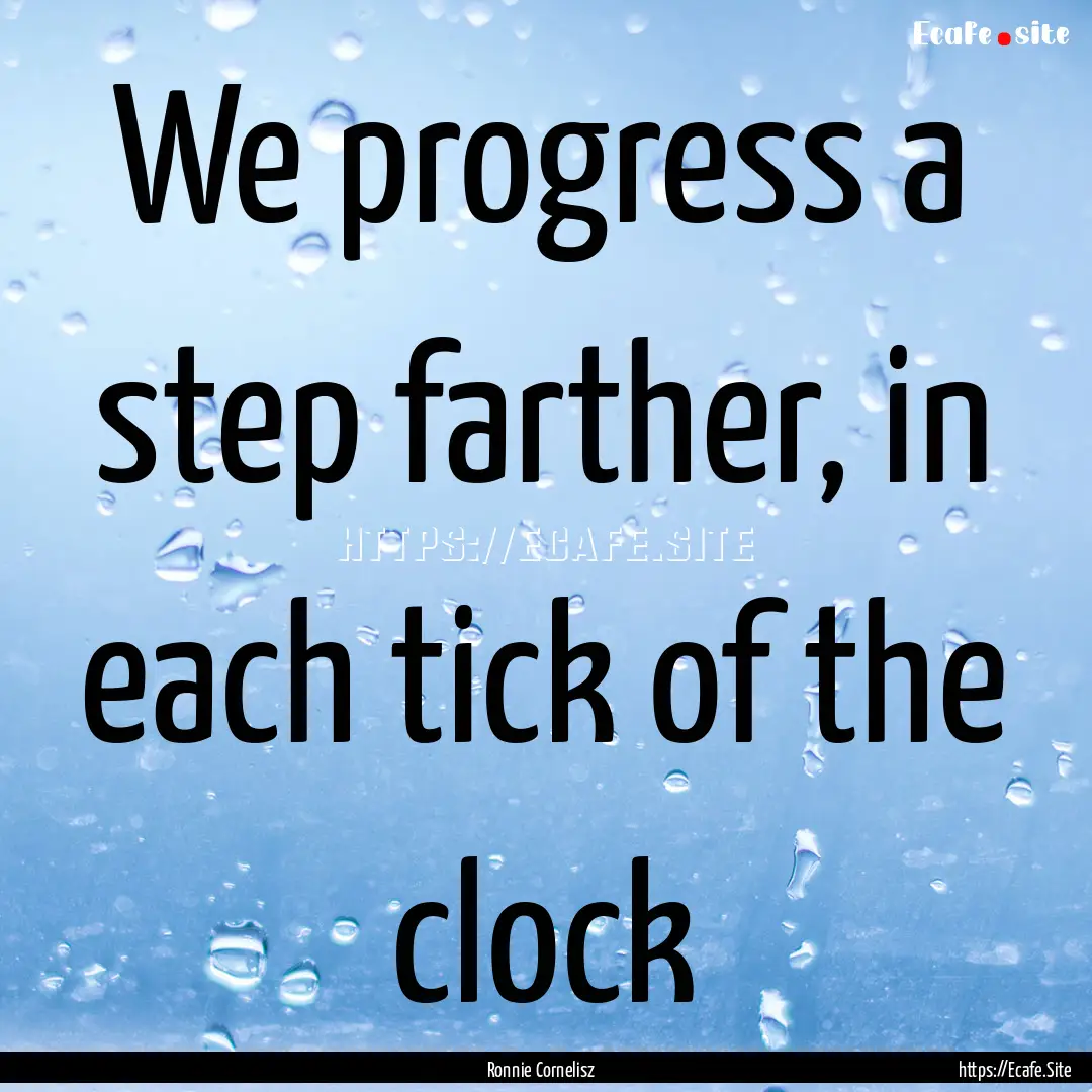 We progress a step farther, in each tick.... : Quote by Ronnie Cornelisz