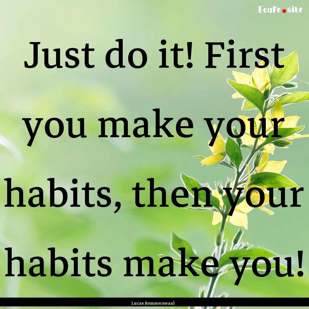 Just do it! First you make your habits, then.... : Quote by Lucas Remmerswaal