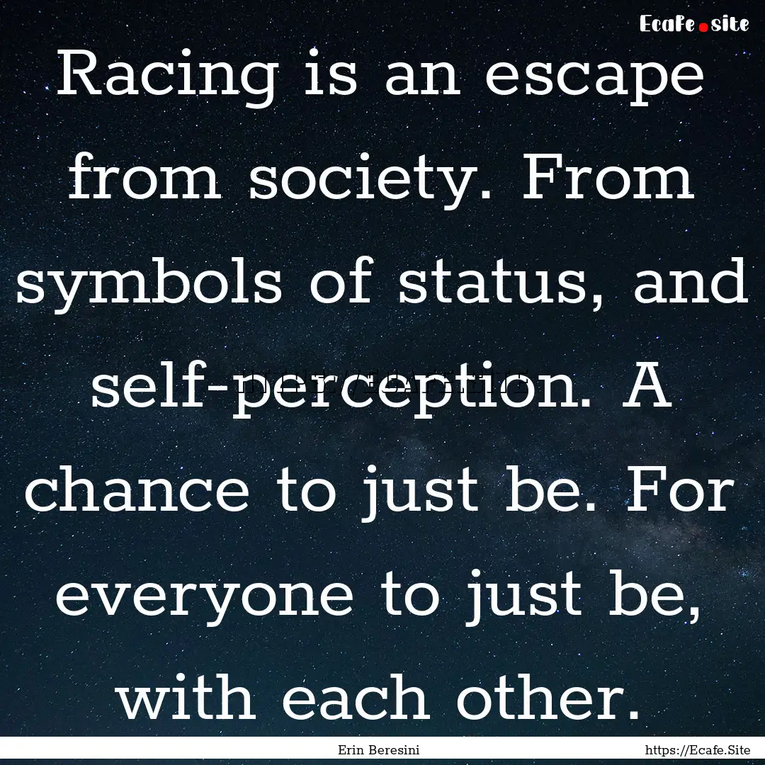 Racing is an escape from society. From symbols.... : Quote by Erin Beresini