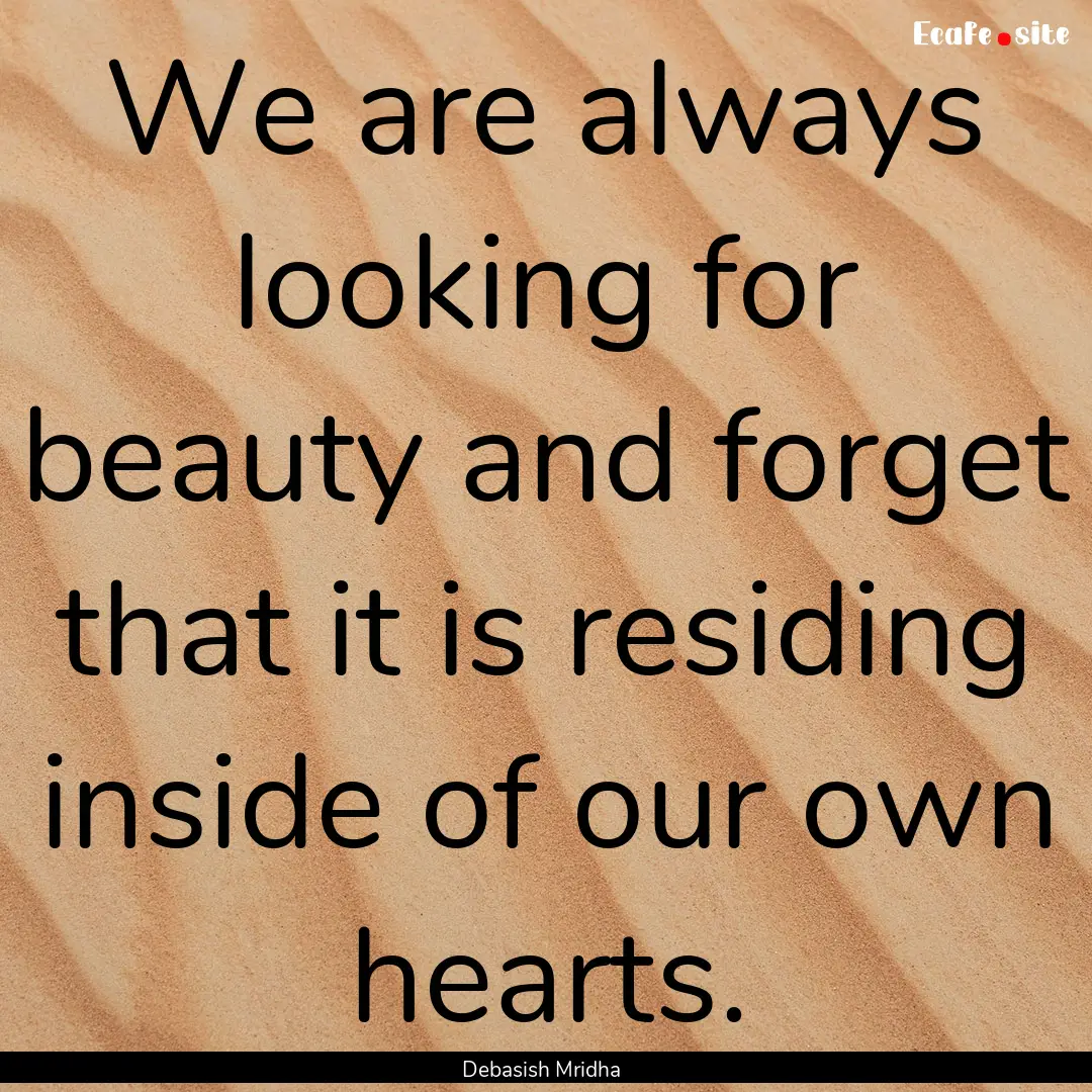 We are always looking for beauty and forget.... : Quote by Debasish Mridha