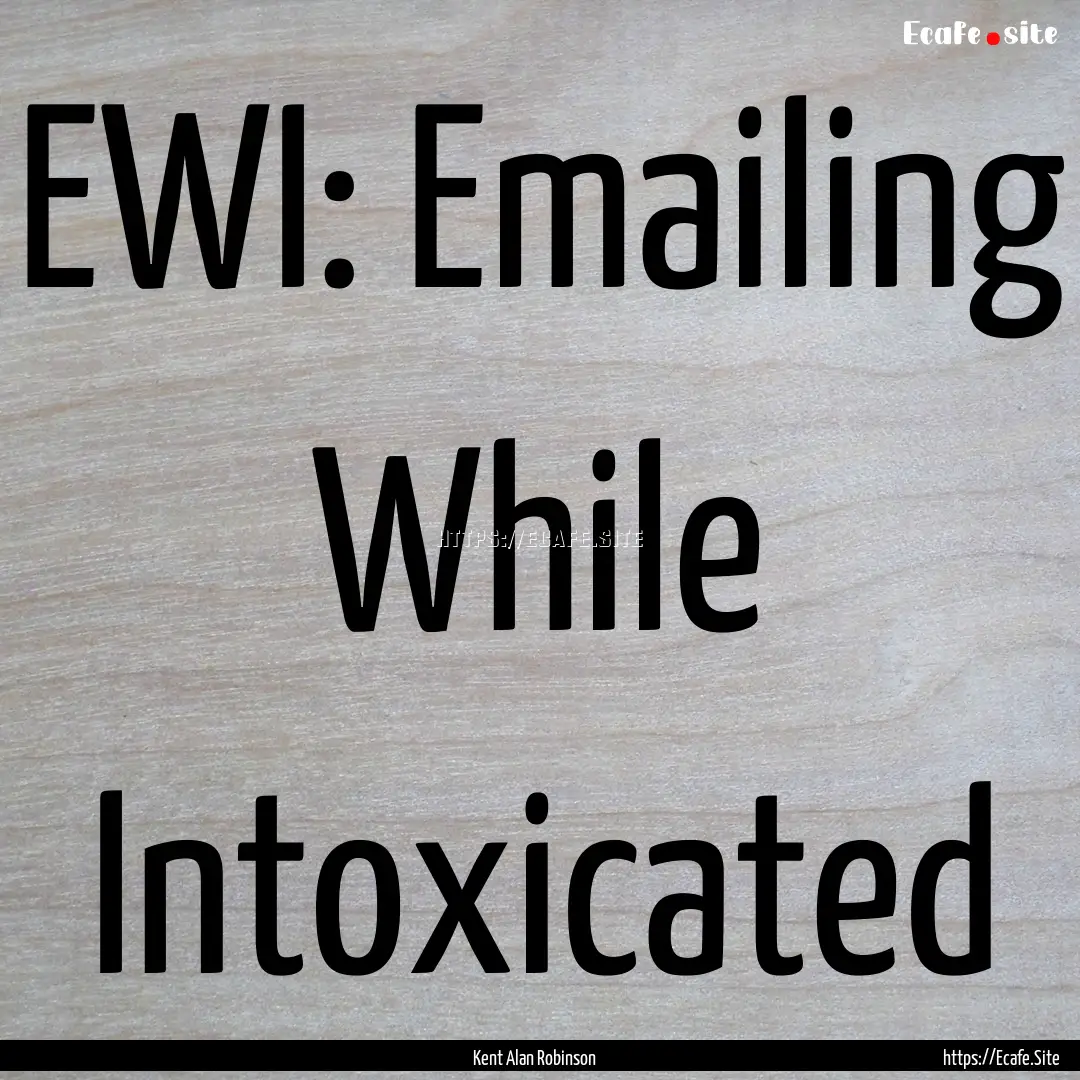 EWI: Emailing While Intoxicated : Quote by Kent Alan Robinson