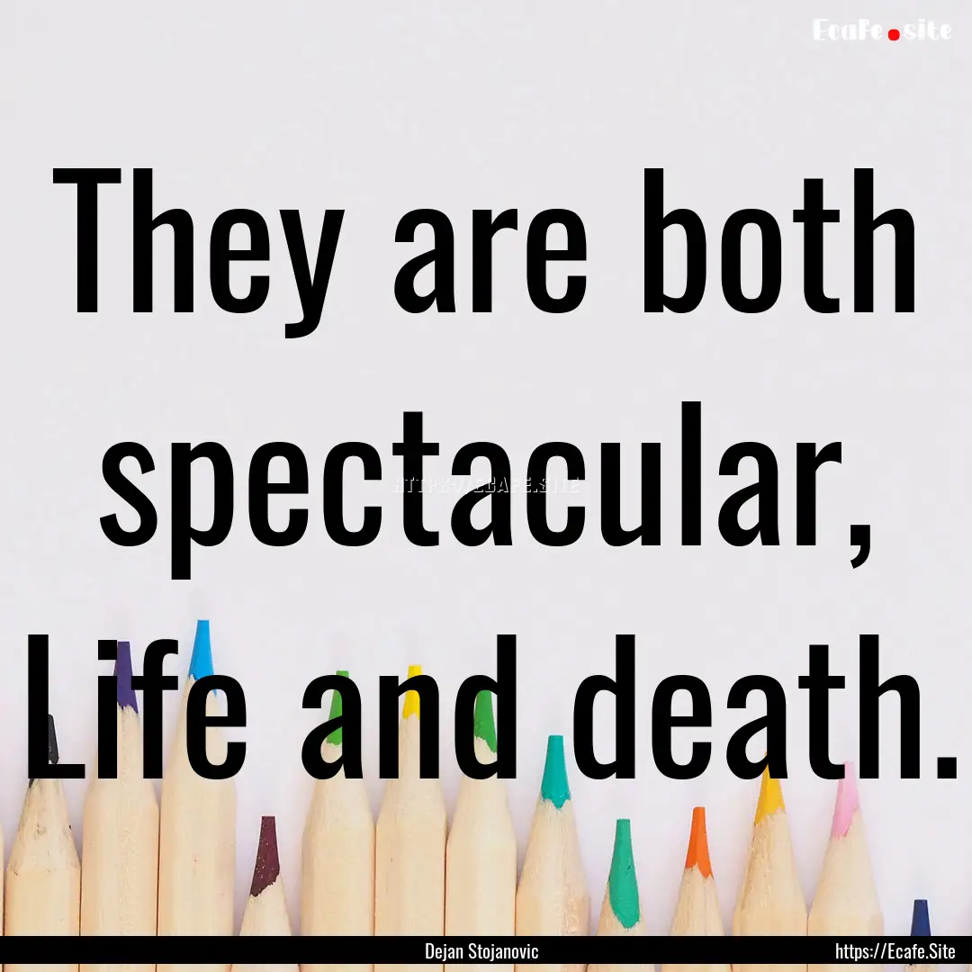 They are both spectacular, Life and death..... : Quote by Dejan Stojanovic