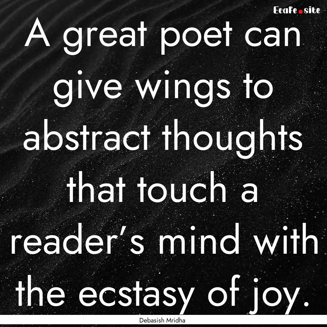 A great poet can give wings to abstract thoughts.... : Quote by Debasish Mridha