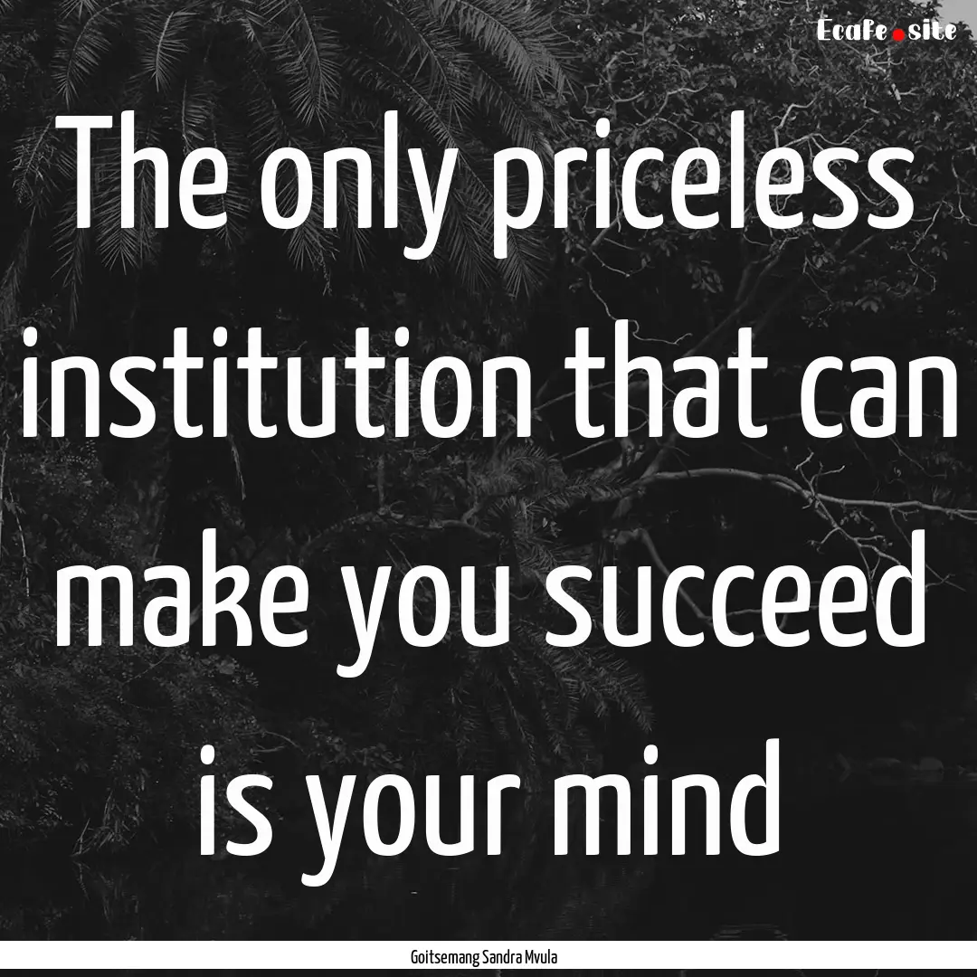 The only priceless institution that can make.... : Quote by Goitsemang Sandra Mvula