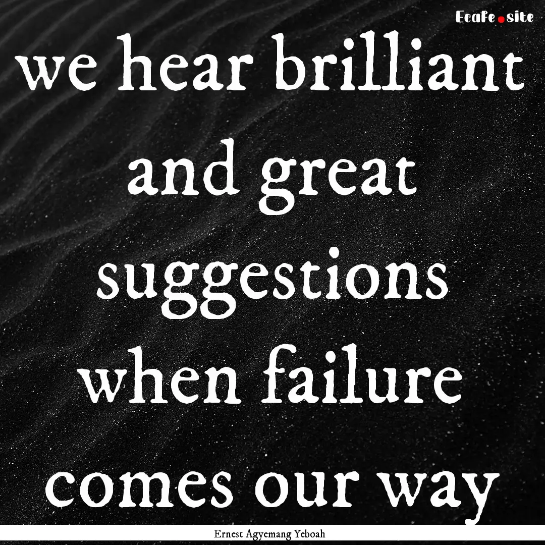 we hear brilliant and great suggestions when.... : Quote by Ernest Agyemang Yeboah