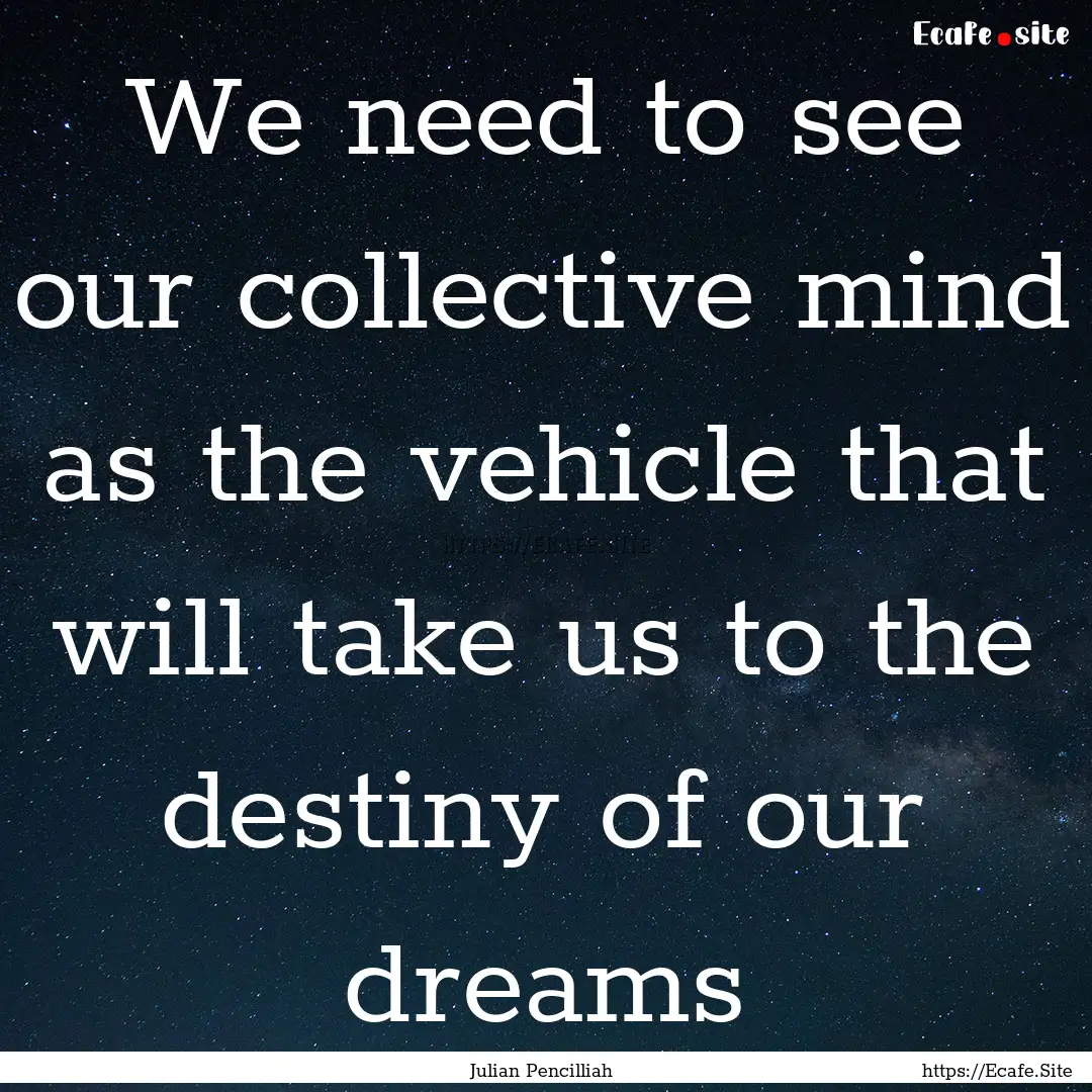 We need to see our collective mind as the.... : Quote by Julian Pencilliah