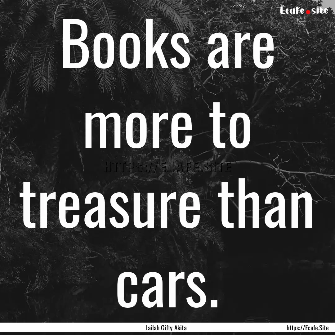 Books are more to treasure than cars. : Quote by Lailah Gifty Akita