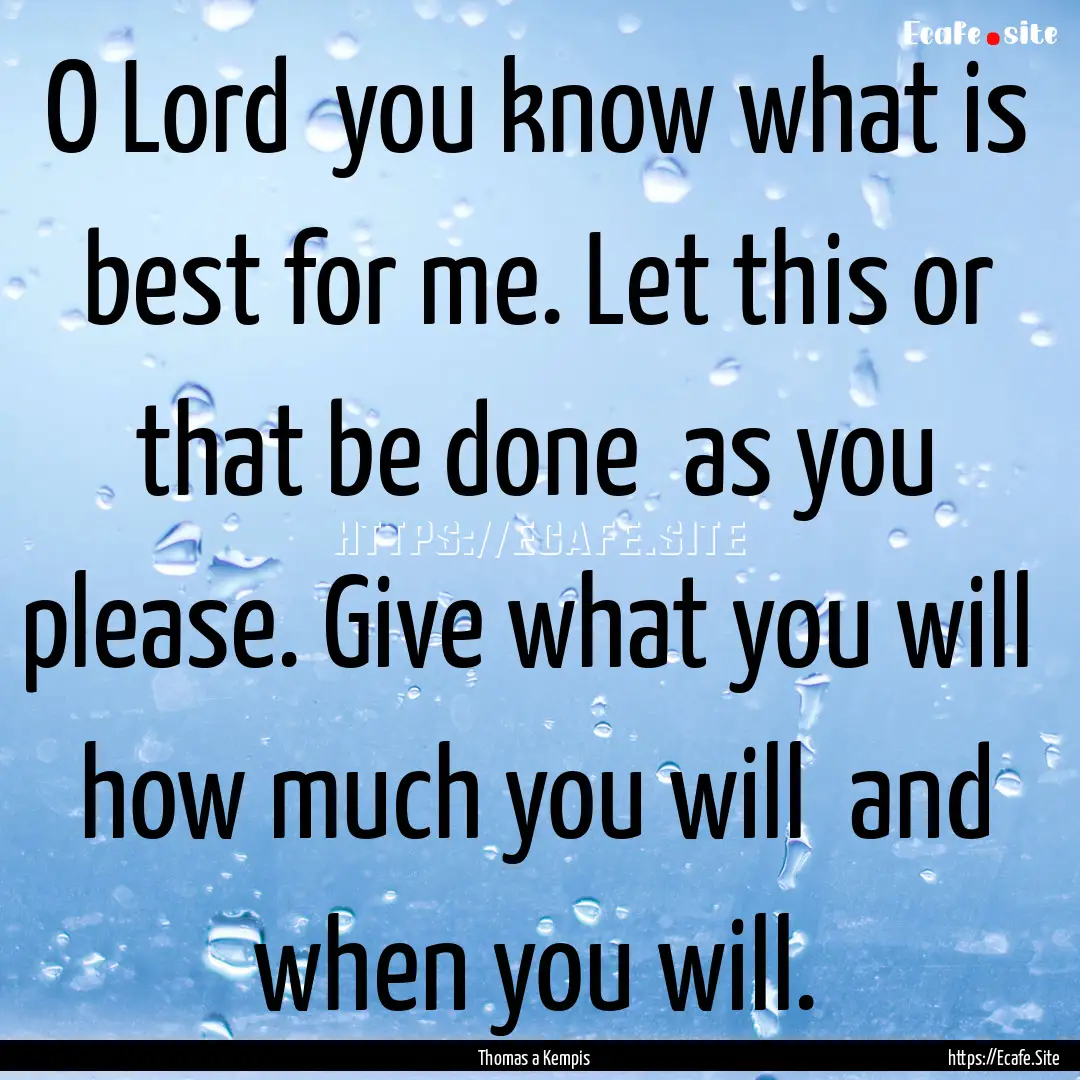 O Lord you know what is best for me. Let.... : Quote by Thomas a Kempis